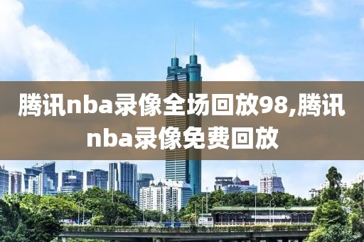 腾讯nba录像全场回放98,腾讯nba录像免费回放  腾讯nba录像全场回放98 第2张