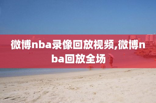 微博nba录像回放视频,微博nba回放全场