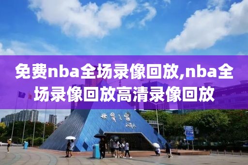 免费nba全场录像回放,nba全场录像回放高清录像回放