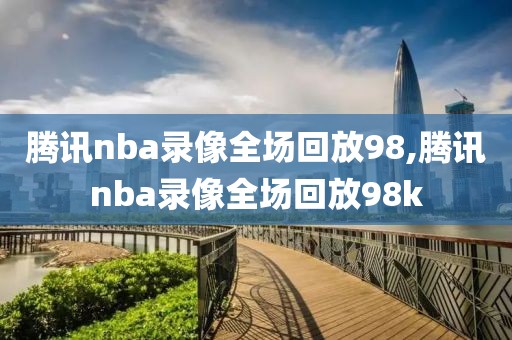 腾讯nba录像全场回放98,腾讯nba录像全场回放98k  腾讯nba录像全场回放98 第2张