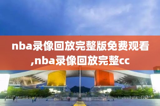 nba录像回放完整版免费观看,nba录像回放完整cc