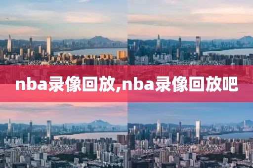 nba录像回放,nba录像回放吧 nba录像回放 第1张 nba录像回放,nba录像回放吧 nba录像回放 第1张