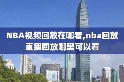 NBA视频回放在哪看,nba回放直播回放哪里可以看  NBA视频回放在哪看 第3张