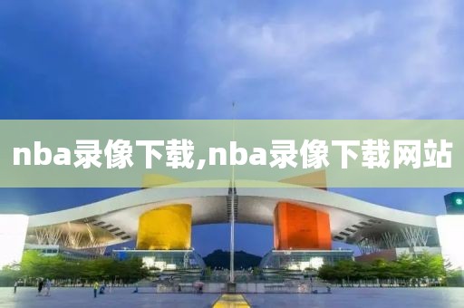 nba录像下载,nba录像下载网站  nba录像下载 第3张