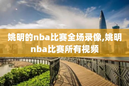 姚明的nba比赛全场录像,姚明nba比赛所有视频  姚明的nba比赛全场录像 第2张