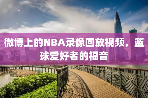 微博上的NBA录像回放视频，篮球爱好者的福音