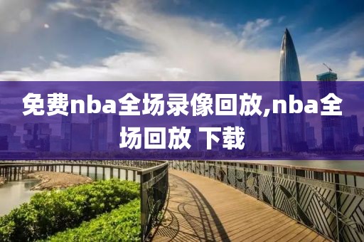 免费nba全场录像回放,nba全场回放 下载  免费nba全场录像回放 第2张