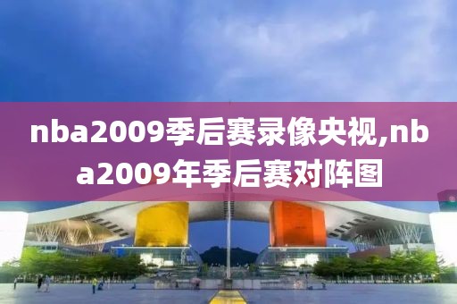 nba2009季后赛录像央视,nba2009年季后赛对阵图 nba2009季后赛录像央视 第2张 nba2009季后赛录像央视,nba2009年季后赛对阵图 nba2009季后赛录像央视 第2张