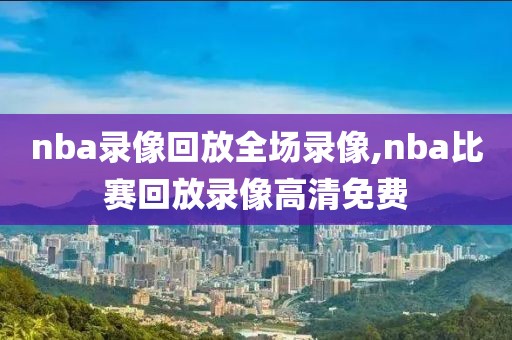 nba录像回放全场录像,nba比赛回放录像高清免费