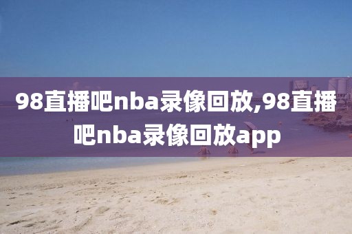 98直播吧nba录像回放,98直播吧nba录像回放app