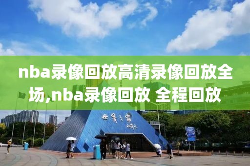 nba录像回放高清录像回放全场,nba录像回放 全程回放