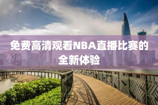 免费高清观看NBA直播比赛的全新体验 NBA直播比赛 全新体验 第2张 免费高清观看NBA直播比赛的全新体验 NBA直播比赛 全新体验 第2张