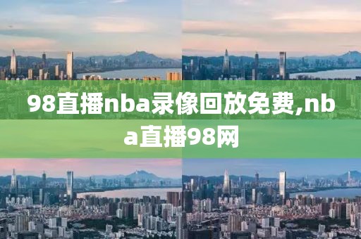 98直播nba录像回放免费,nba直播98网