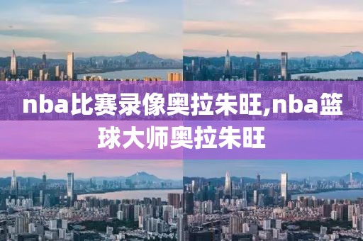 nba比赛录像奥拉朱旺,nba篮球大师奥拉朱旺