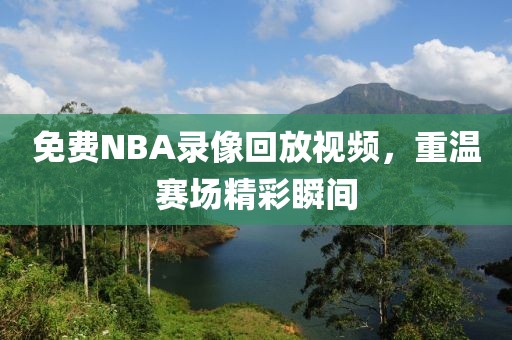 免费NBA录像回放视频，重温赛场精彩瞬间  NBA录像回放视频 重温赛场精彩瞬间 第2张