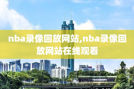 nba录像回放网站,nba录像回放网站在线观看