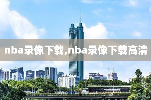 nba录像下载,nba录像下载高清 nba录像下载 第3张 nba录像下载,nba录像下载高清 nba录像下载 第3张