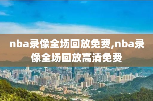 nba录像全场回放免费,nba录像全场回放高清免费 nba录像全场回放免费 第2张 nba录像全场回放免费,nba录像全场回放高清免费 nba录像全场回放免费 第2张