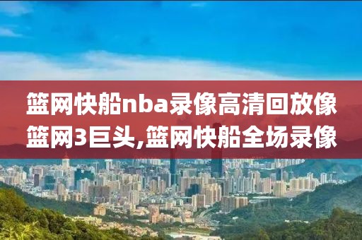 篮网快船nba录像高清回放像篮网3巨头,篮网快船全场录像 篮网快船nba录像高清回放像篮网3巨头 第3张 篮网快船nba录像高清回放像篮网3巨头,篮网快船全场录像 篮网快船nba录像高清回放像篮网3巨头 第3张