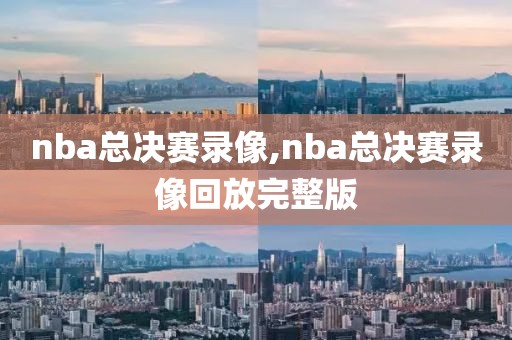 nba总决赛录像,nba总决赛录像回放完整版