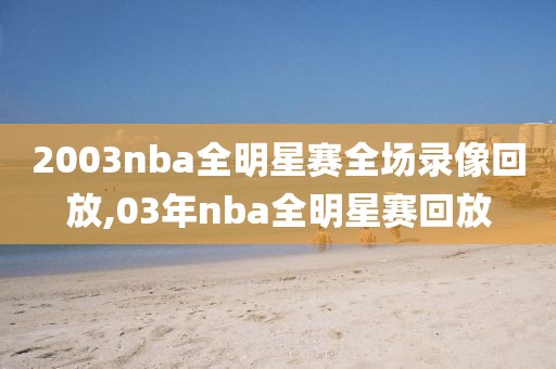 2003nba全明星赛全场录像回放,03年nba全明星赛回放  2003nba全明星赛全场录像回放 第2张