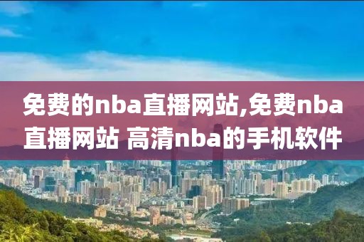 免费的nba直播网站,免费nba直播网站 高清nba的手机软件