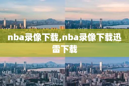 nba录像下载,nba录像下载迅雷下载