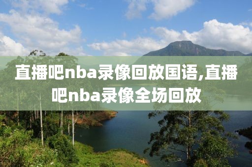 直播吧nba录像回放国语,直播吧nba录像全场回放