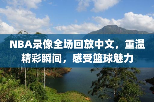 NBA录像全场回放中文，重温精彩瞬间，感受篮球魅力