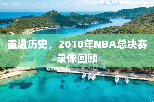 重温历史，2010年NBA总决赛录像回顾