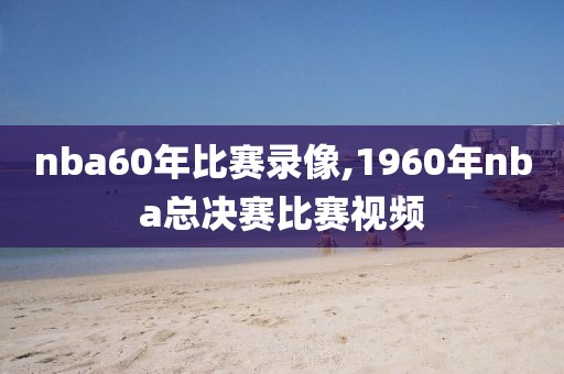 nba60年比赛录像,1960年nba总决赛比赛视频