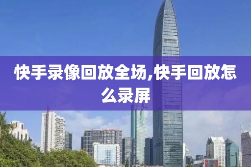 快手录像回放全场,快手回放怎么录屏