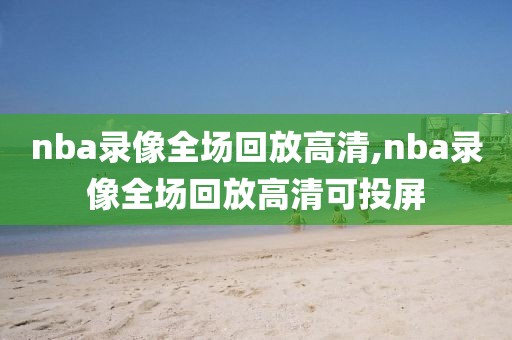 nba录像全场回放高清,nba录像全场回放高清可投屏 nba录像全场回放高清 第2张 nba录像全场回放高清,nba录像全场回放高清可投屏 nba录像全场回放高清 第2张