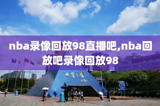 nba录像回放98直播吧,nba回放吧录像回放98  nba录像回放98直播吧 第3张