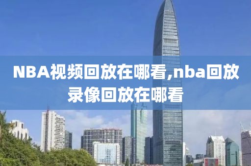 NBA视频回放在哪看,nba回放录像回放在哪看