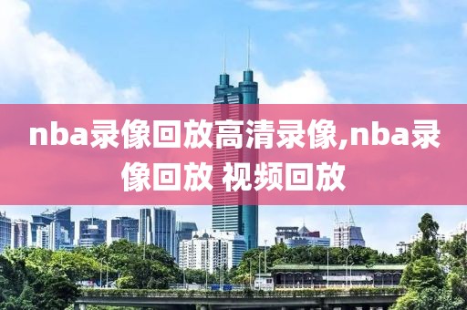 nba录像回放高清录像,nba录像回放 视频回放  nba录像回放高清录像 第3张