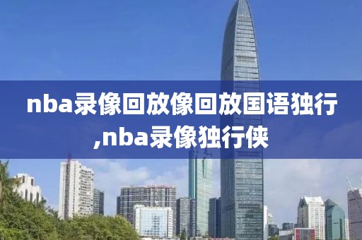 nba录像回放像回放国语独行,nba录像独行侠