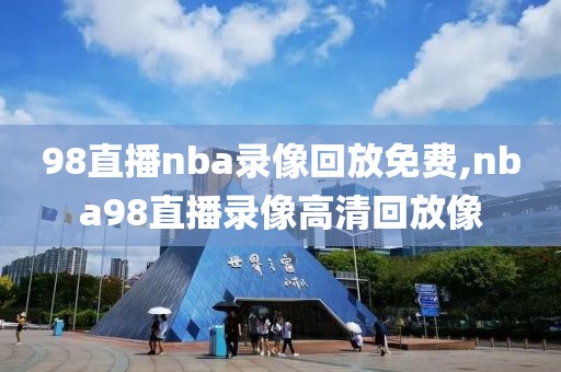 98直播nba录像回放免费,nba98直播录像高清回放像