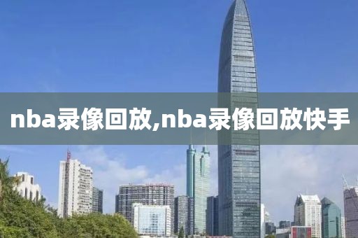 nba录像回放,nba录像回放快手 nba录像回放 第1张 nba录像回放,nba录像回放快手 nba录像回放 第1张