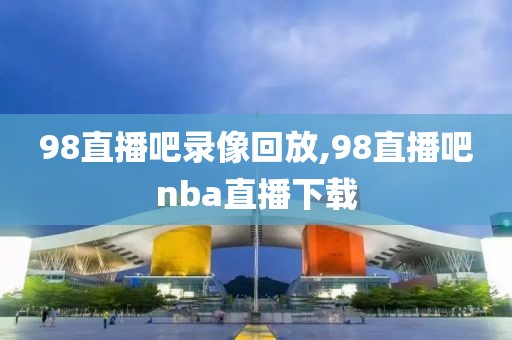 98直播吧录像回放,98直播吧nba直播下载  98直播吧录像回放 第2张