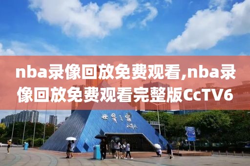 nba录像回放免费观看,nba录像回放免费观看完整版CcTV6