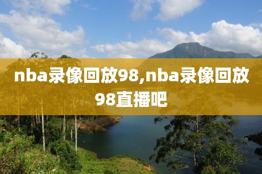 nba录像回放98,nba录像回放98直播吧