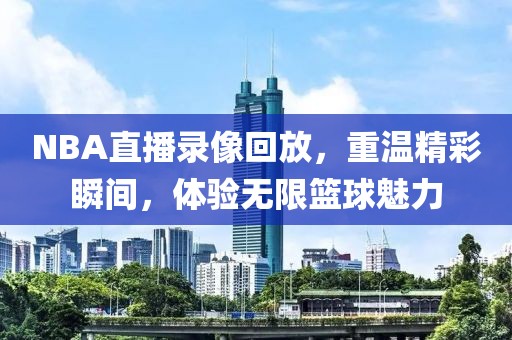 NBA直播录像回放，重温精彩瞬间，体验无限篮球魅力