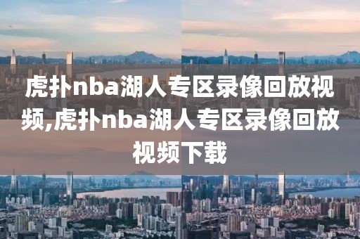 虎扑nba湖人专区录像回放视频,虎扑nba湖人专区录像回放视频下载