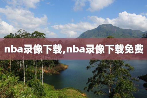 nba录像下载,nba录像下载免费