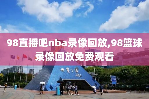 98直播吧nba录像回放,98篮球录像回放免费观看  98直播吧nba录像回放 第2张
