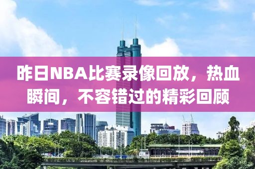 昨日NBA比赛录像回放，热血瞬间，不容错过的精彩回顾  NBA比赛录像回放 热血瞬间回顾 第2张