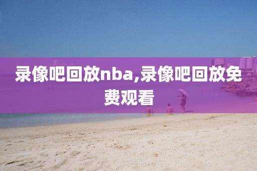 录像吧回放nba,录像吧回放免费观看 录像吧回放nba 第3张 录像吧回放nba,录像吧回放免费观看 录像吧回放nba 第3张