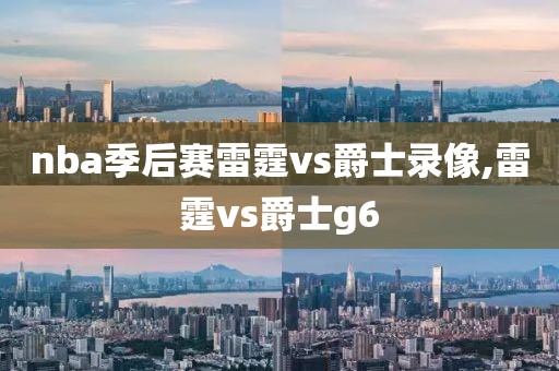 nba季后赛雷霆vs爵士录像,雷霆vs爵士g6  nba季后赛雷霆vs爵士录像 第1张