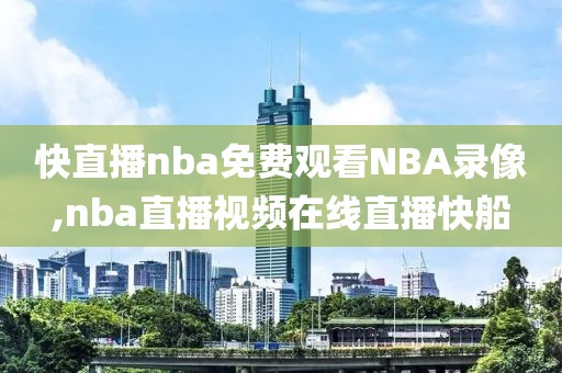 快直播nba免费观看NBA录像,nba直播视频在线直播快船